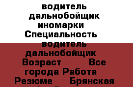 водитель дальнобойщик иномарки › Специальность ­ водитель дальнобойщик › Возраст ­ 46 - Все города Работа » Резюме   . Брянская обл.,Сельцо г.